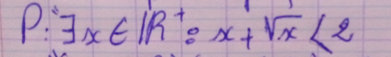 p:exists x∈ IR^+:x+sqrt(x)<2</tex>