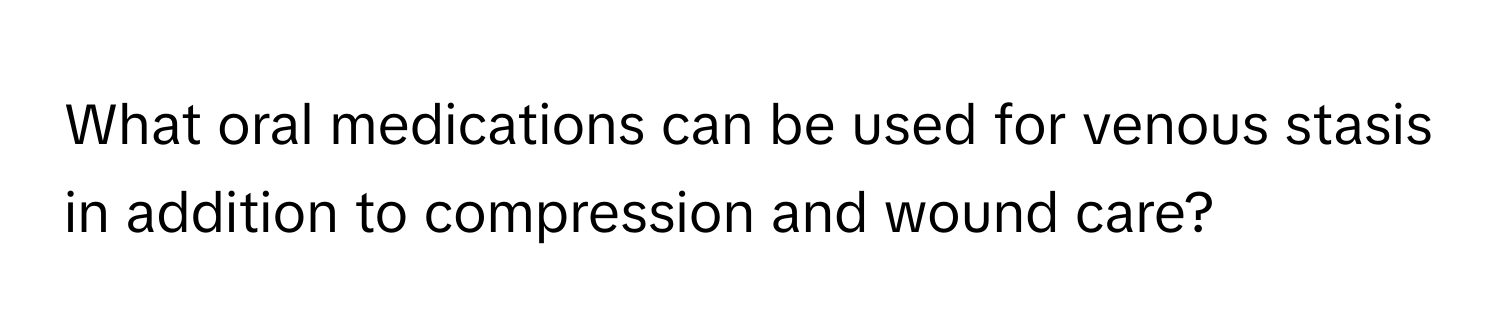 What oral medications can be used for venous stasis in addition to compression and wound care?