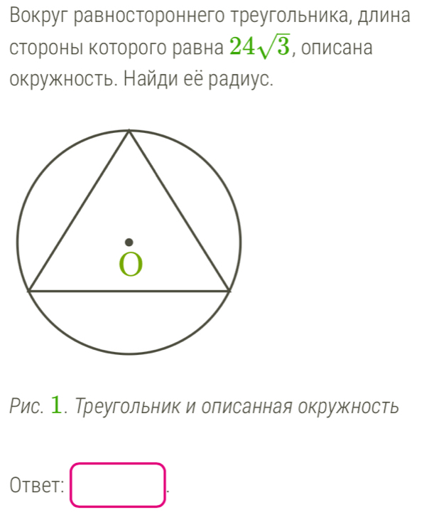 Вокруг равностороннего треугольника длина
стороны которого равна 24sqrt(3) , описана
окружность. Найди ее радиус.
Рис. 1. Треугольник и олисанная окружность
Otbet: □ .