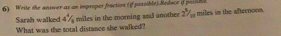 Write the answer as an improper fraction (if possible).Reduce if possible, 
Sarah walked 4% miles in the morning and another 2% miles in the afternoon. 
What was the total distance she walked?