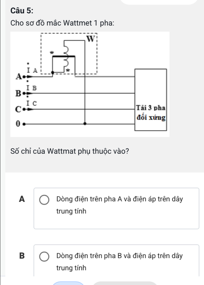 Cho sơ đồ mắc Wattmet 1 pha:
Số chỉ của Wattmat phụ thuộc vào?
A Dòng điện trên pha A và điện áp trên dây
trung tính
B Dòng điện trên pha B và điện áp trên dây
trung tính