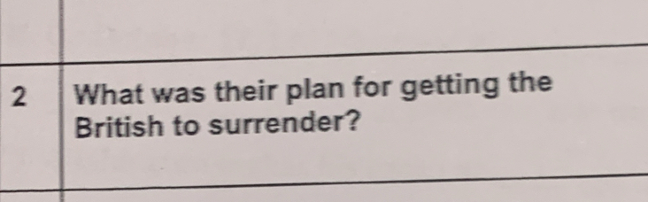 What was their plan for getting the 
British to surrender? 
_