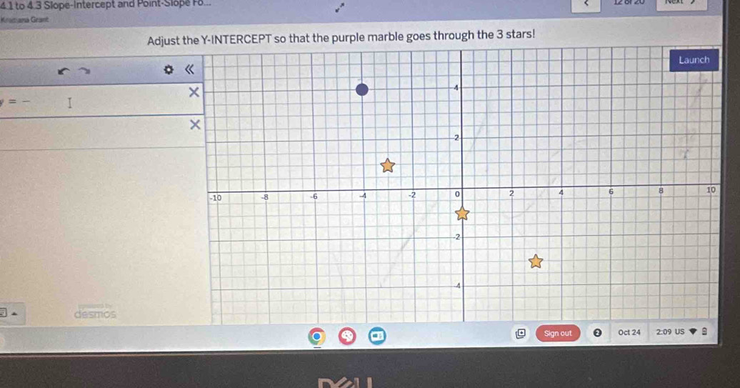 4 1 to 4 3 Slope-Intercept and Point-Slopé F. 
Kramana Geant 12 öº 20 
Adjust the Y-INTERCEPT so that the purple marble goes through the 3 stars! 
= I 
desmos 
Sign out