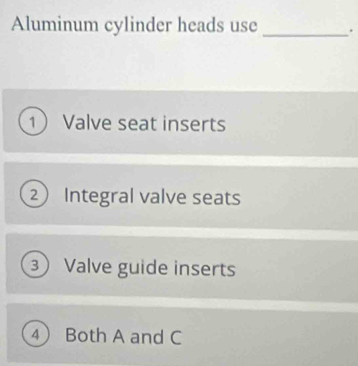 Aluminum cylinder heads use_
.
1 Valve seat inserts
2 Integral valve seats
3 Valve guide inserts
4 Both A and C