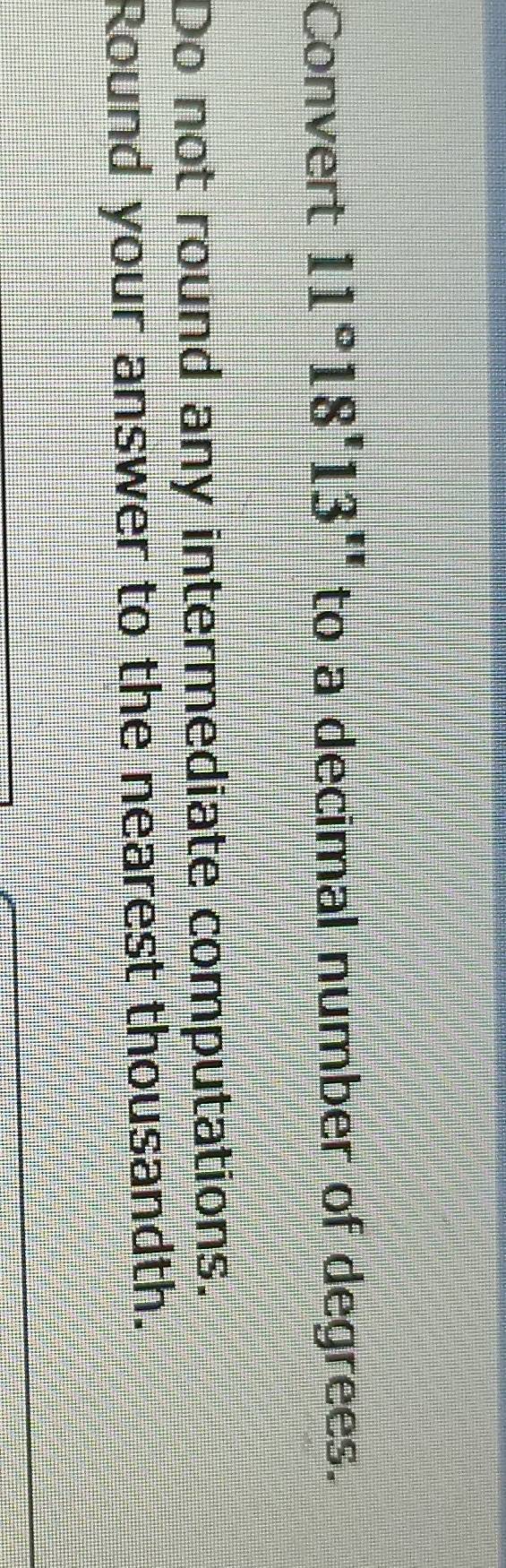 Convert 11°18'13'' to a decimal number of degrees. 
Do not round any intermediate computations. 
Round your answer to the nearest thousandth.