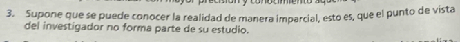 Supone que se puede conocer la realidad de manera imparcial, esto es, que el punto de vista 
del investigador no forma parte de su estudio.