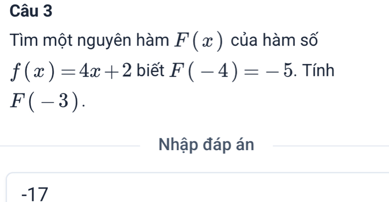 Tìm một nguyên hàm F(x) của hàm số
f(x)=4x+2 biết F(-4)=-5. Tính
F(-3). 
Nhập đáp án
-17