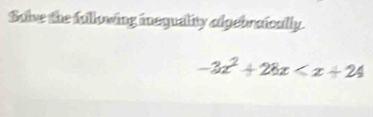 Sobe the following inequality algebraically.
-3x^2+28x