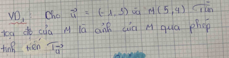 VO, cho vector u=(-1,3) oú M(5,4) c_1in
toa do cya M lā ann qà M qua phep 
ting tien To