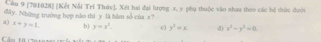 [701028] [Kết Nổi Trí Thức]. Xét hai đại lượng x, y phụ thuộc vào nhau theo các hệ thức dưới
đây. Những trưởng hợp nào thì y là hàm số của x?
a) x+y=1. b) y=x^2. c) y^2=x. d) x^2-y^2=0. 
Câu 10 (701020)