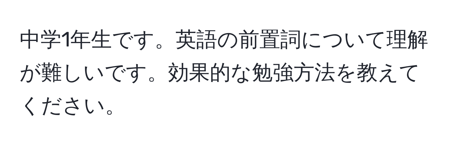 中学1年生です。英語の前置詞について理解が難しいです。効果的な勉強方法を教えてください。