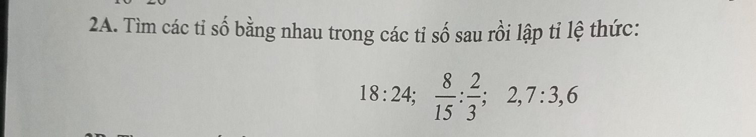 Tìm các tỉ số bằng nhau trong các tỉ số sau rồi lập tỉ lệ thức:
18:24;  8/15  :  2/3 ; 2, 7 : 3, 6