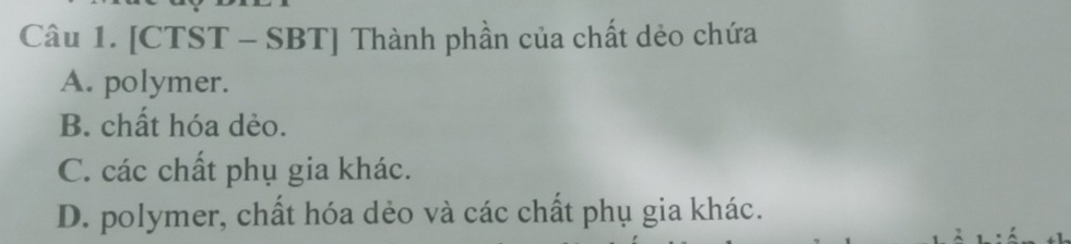 [CTST - SBT] Thành phần của chất dẻo chứa
A. polymer.
B. chất hóa dẻo.
C. các chất phụ gia khác.
D. polymer, chất hóa dẻo và các chất phụ gia khác.