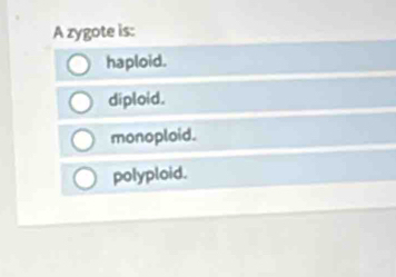 A zygote is:
haploid.
diploid.
monoploid.
polyploid.