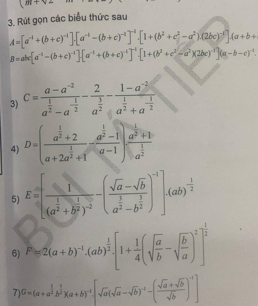 (m+sqrt(2)
3. Rút gọn các biểu thức sau
A=[a^(-1)+(b+c)^-1].[a^(-1)-(b+c)^-1]^-1.[1+(b^2+c^2-a^2).(2bc)^-1].(a+b+
B=abc[a^(-1)-(b+c)^-1].[a^(-1)+(b+c)^-1]^-1.[1+(b^2+c^2-a^2)(2bc)^-1](a-b-c)^-1.
3) C=frac a-a^(-2)a^(frac 1)2-a^(-frac 1)2-frac 2a^(frac 3)2-frac 1-a^(-2)a^(frac 1)2+a^(-frac 1)2
4) D=(frac a^(frac 1)2+2a+2a^(frac 1)2+1-frac a^(frac 1)2-1a-1)· frac a^(frac 1)2+1a^(frac 1)2
5) E=[frac 1(a^(frac 1)2+b^(frac 1)2)^-2-(frac sqrt(a)-sqrt(b)a^(frac 3)2-b^(frac 3)2end(pmatrix)^(-1).(ab)^- 1/2 
6) F=2(a+b)^-1.(ab)^ 1/2 .[1+ 1/4 (sqrt(frac a)b-sqrt(frac b)a)^2]^ 1/2 
7) G=(a+a^(frac 1)2b^(frac 1)2)(a+b)^-1.[sqrt(a)(sqrt(a)-sqrt(b))^-1-( (sqrt(a)+sqrt(b))/sqrt(b) )^-1]