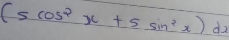 (5cos^2x+5sin^2x)dx