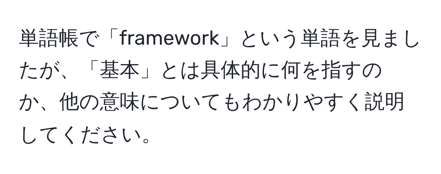 単語帳で「framework」という単語を見ましたが、「基本」とは具体的に何を指すのか、他の意味についてもわかりやすく説明してください。