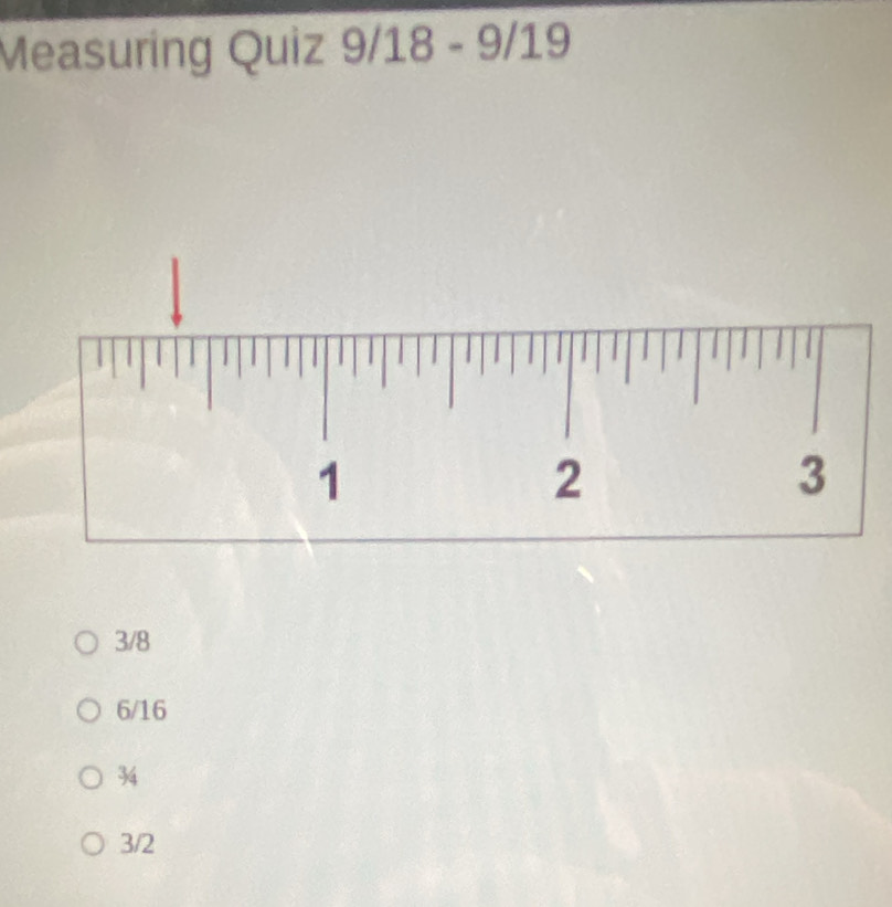 Measuring Quiz 9/18 - 9/19
3/8
6/16
34
3/2