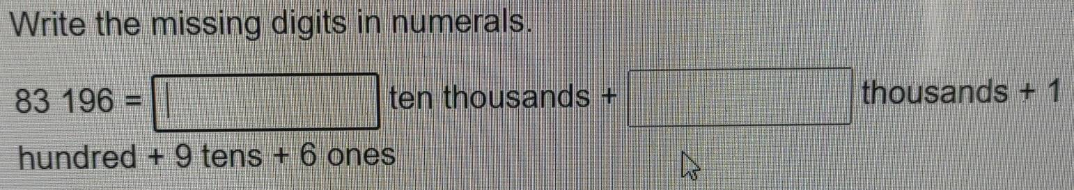 Write the missing digits in numerals.
83196= □ ten thousands +□ thous sands + 1
hundred + 9 tens + 6 ones