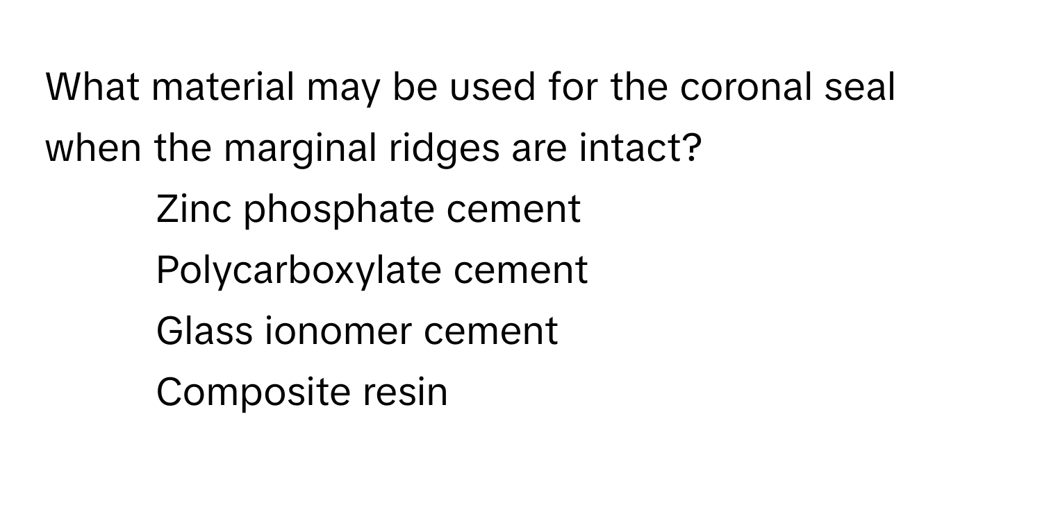 What material may be used for the coronal seal when the marginal ridges are intact?

1) Zinc phosphate cement 
2) Polycarboxylate cement 
3) Glass ionomer cement 
4) Composite resin