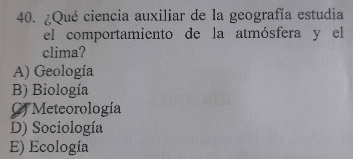 ¿Qué ciencia auxiliar de la geografía estudia
el comportamiento de la atmósfera y el
clima?
A) Geología
B) Biología
Meteorología
D) Sociología
E) Ecología