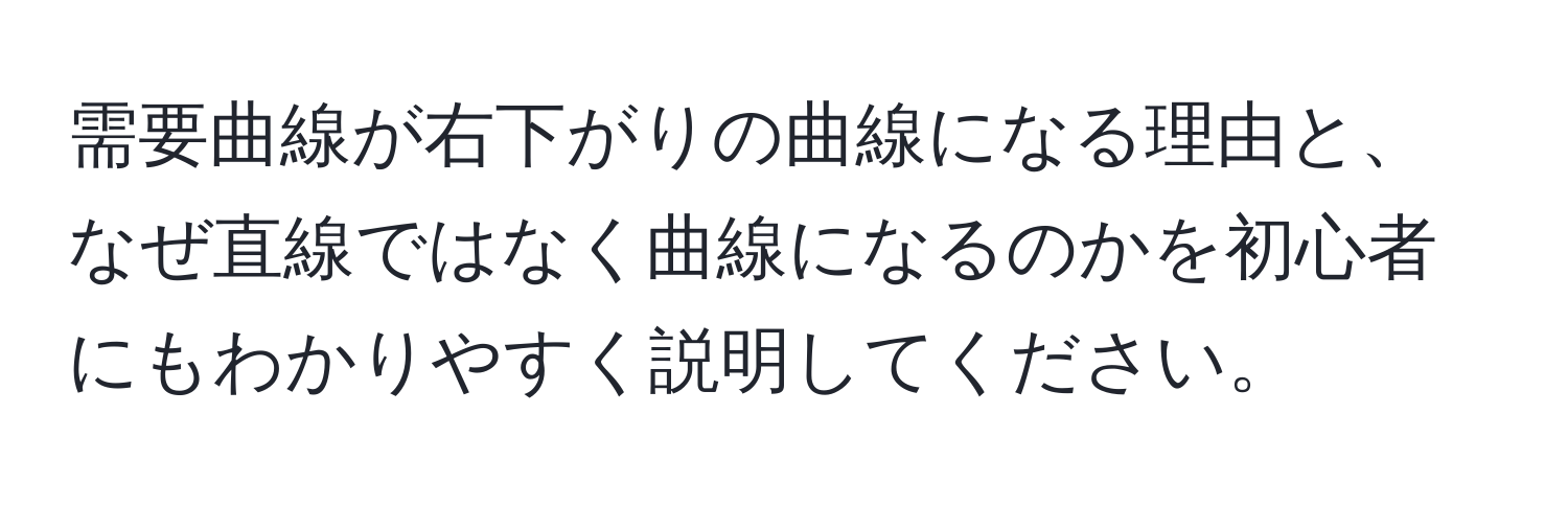 需要曲線が右下がりの曲線になる理由と、なぜ直線ではなく曲線になるのかを初心者にもわかりやすく説明してください。