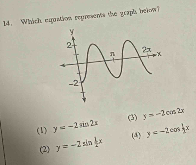 Which equation represents the graph below?
(3) y=-2cos 2x
(1) y=-2sin 2x
(4) y=-2cos  1/2 x
(2) y=-2sin  1/2 x