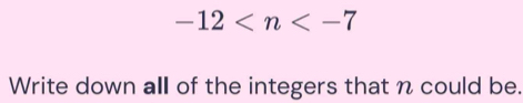 -12
Write down all of the integers that n could be.