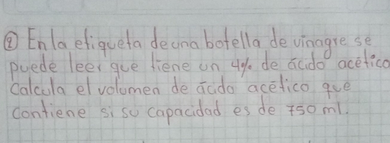 ⑦Enlaefiqueta deana botella de vinagrese 
puede leer gue fiene on ug de acdo acetica 
Calcula el volumen de acdo acetico goe 
contiene si so capacidad es de 5oml.