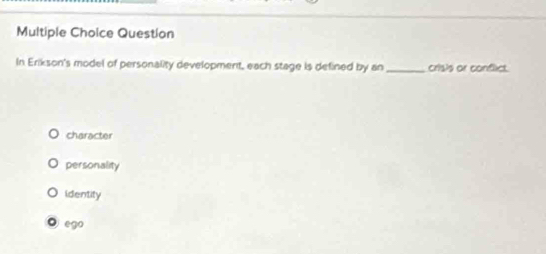 Question
In Erikson's model of personality development, each stage is defined by an _crisis or conflict.
character
personality
identity
。 ego
