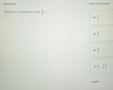 Question Select your answer.
Which is a cofunction of ese  π /3  7
sec  π /3 
sec  π /6 
sec  π /5 
sec (- π /6 )
1 point