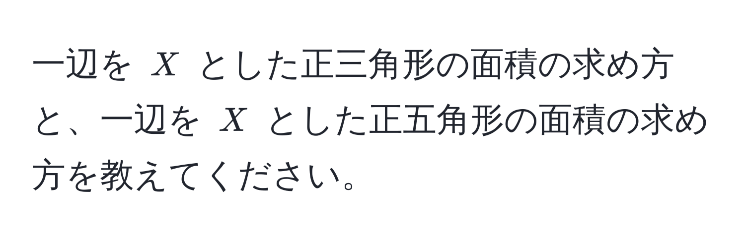 一辺を $X$ とした正三角形の面積の求め方と、一辺を $X$ とした正五角形の面積の求め方を教えてください。