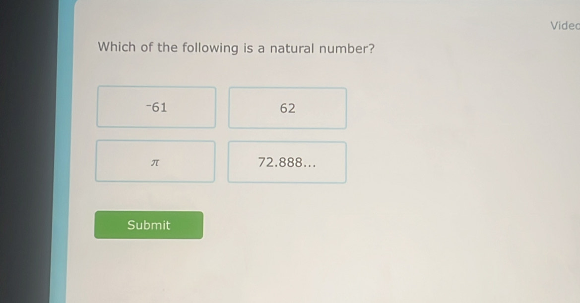 Videc
Which of the following is a natural number?
-61 62
π 72.888...
Submit