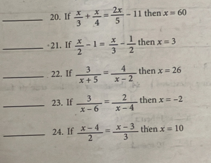 If  x/3 + x/4 = 2x/5 -11 then x=60
_21. If  x/2 -1= x/3 - 1/2  then x=3
_22. If  3/x+5 = 4/x-2  then x=26
_23. If  3/x-6 = 2/x-4  then x=-2
_24. If  (x-4)/2 = (x-3)/3  then x=10