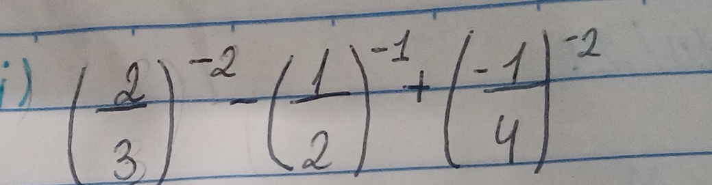 ) ( 2/3 )^-2-( 1/2 )^-1+( (-1)/4 )^-2