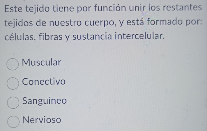 Este tejido tiene por función unir los restantes
tejidos de nuestro cuerpo, y está formado por:
células, fibras y sustancia intercelular.
Muscular
Conectivo
Sanguíneo
Nervioso