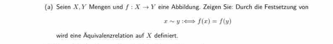 Seien X, Y Mengen und f:Xto Y eine Abbildung. Zeigen Sie: Durch die Festsetzung von
xsim y:Longleftrightarrow f(x)=f(y)
wird eine Äquivalenzrelation auf X definiert.