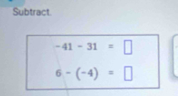 Subtract.
-41-31=□
6-(-4)=□