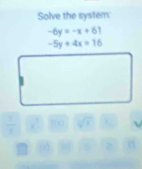 Solve the system:
-6y=-x+61
-5y+4x=16
-