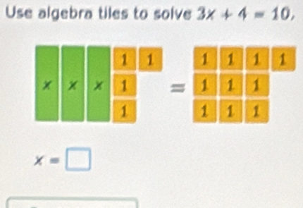 Use algebra tiles to solve 3x+4=10,

=
x=□