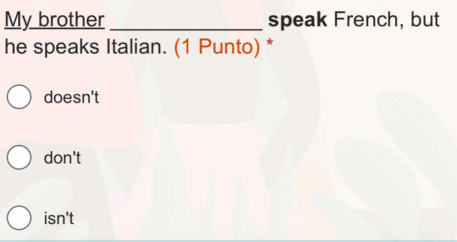 My brother _speak French, but
he speaks Italian. (1 Punto) *
doesn't
don't
isn't