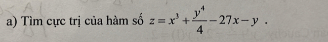 Tìm cực trị của hàm số z=x^3+ y^4/4 -27x-y.