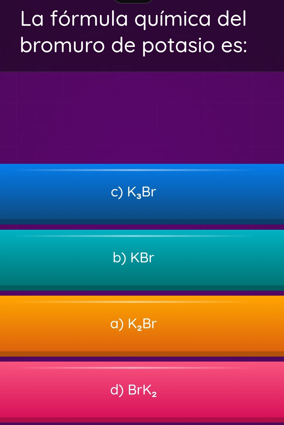 La fórmula química del
bromuro de potasio es:
c) K_3Br
b) KBr
a) K_2Br
d) BrK_2