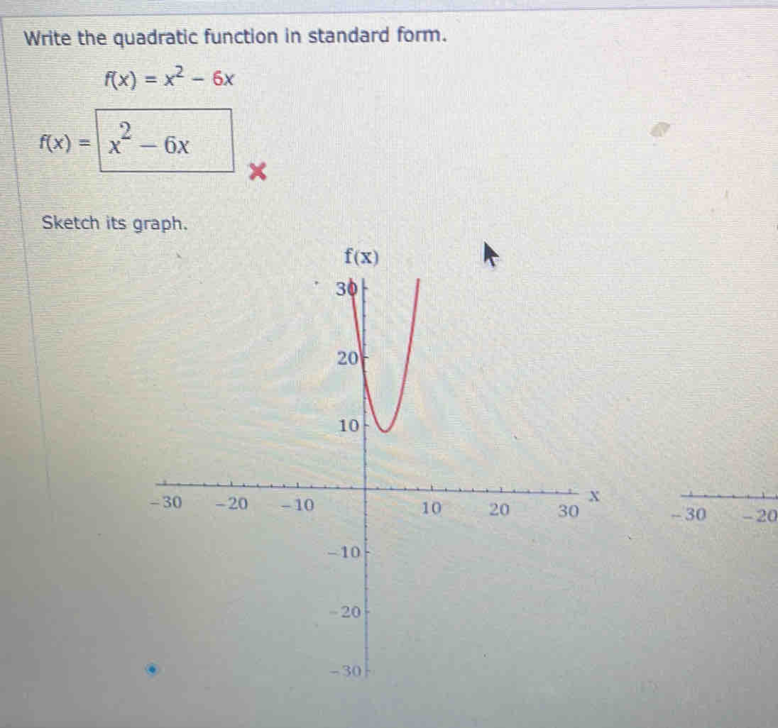 Write the quadratic function in standard form.
f(x)=x^2-6x
f(x)= x^2-6x
Sketch its graph.
- 20
- 30