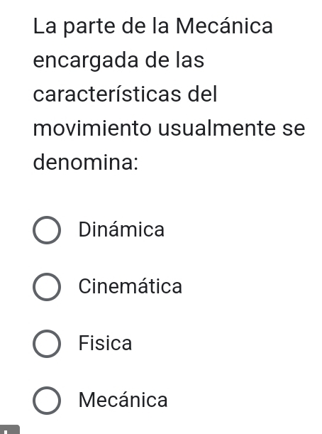 La parte de la Mecánica
encargada de las
características del
movimiento usualmente se
denomina:
Dinámica
Cinemática
Fisica
Mecánica