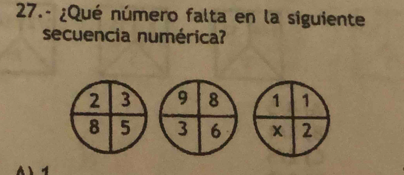 27.- ¿Qué número falta en la siguiente 
secuencia numérica?
2 3 9 8 1 1
8 5 3 6 x 2