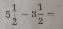 5 1/2 -3 1/2 =