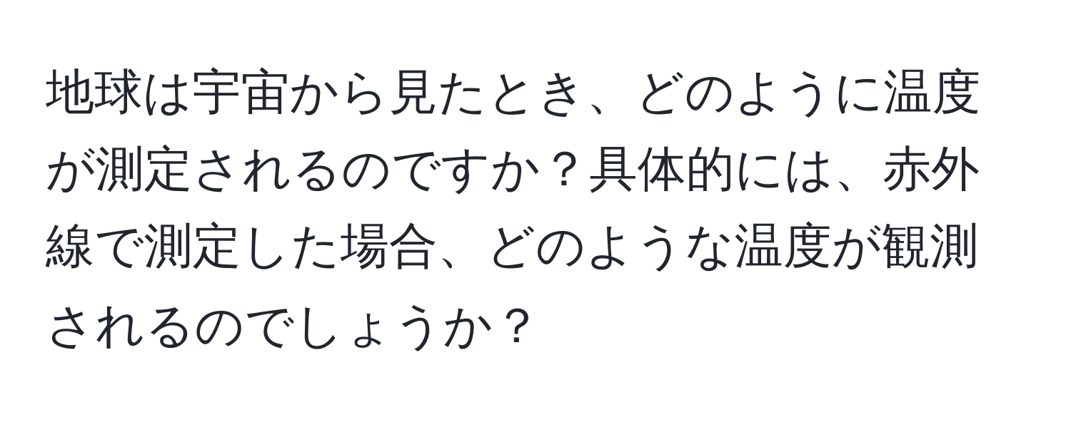 地球は宇宙から見たとき、どのように温度が測定されるのですか？具体的には、赤外線で測定した場合、どのような温度が観測されるのでしょうか？