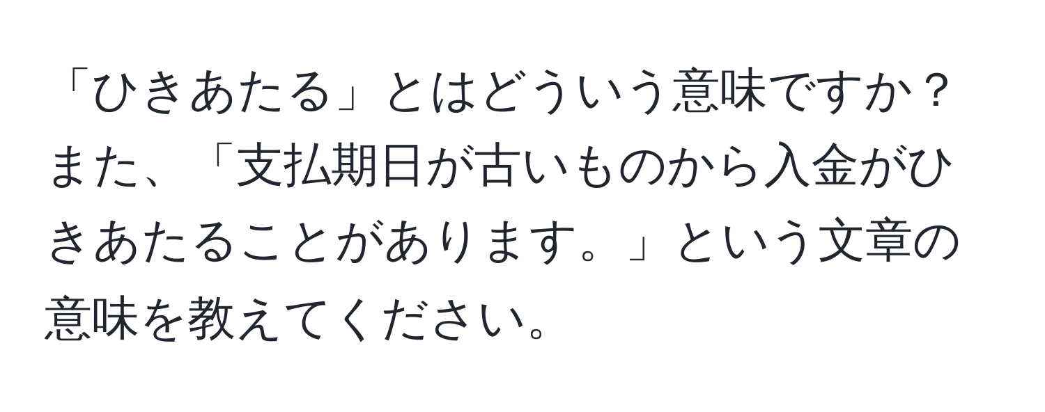 「ひきあたる」とはどういう意味ですか？また、「支払期日が古いものから入金がひきあたることがあります。」という文章の意味を教えてください。