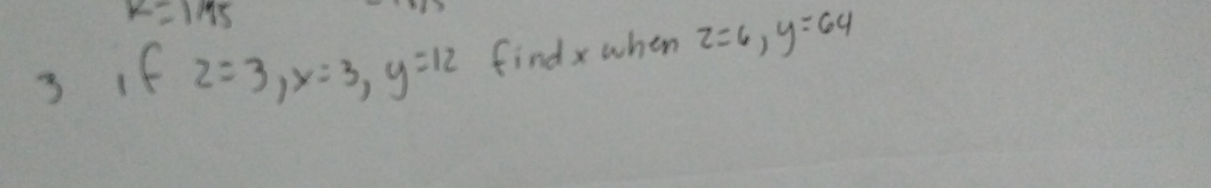 k=1/15
3 if 2=3, x=3, y=12 findx when 2=6, y=64